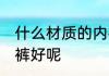 什么材质的内裤比较好 样啥材质的内裤好呢