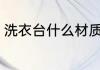 洗衣台什么材质好 洗衣台哪些材质好