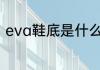 eva鞋底是什么材质 eva鞋底的介绍