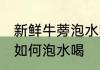 新鲜牛蒡泡水喝的正确方法 新鲜牛蒡如何泡水喝
