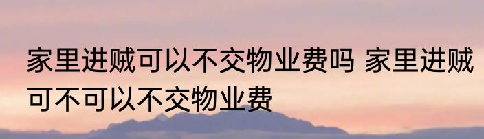 家里进贼可以不交物业费吗 家里进贼可不可以不交物业费