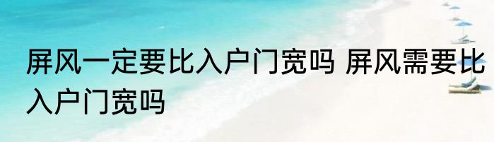 屏风一定要比入户门宽吗 屏风需要比入户门宽吗