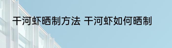 干河虾晒制方法 干河虾如何晒制