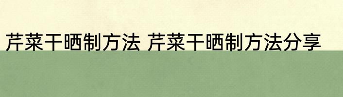 芹菜干晒制方法 芹菜干晒制方法分享