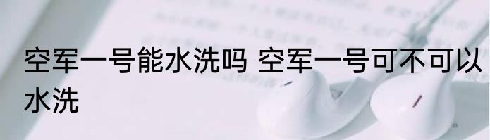 空军一号能水洗吗 空军一号可不可以水洗