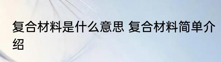复合材料是什么意思 复合材料简单介绍