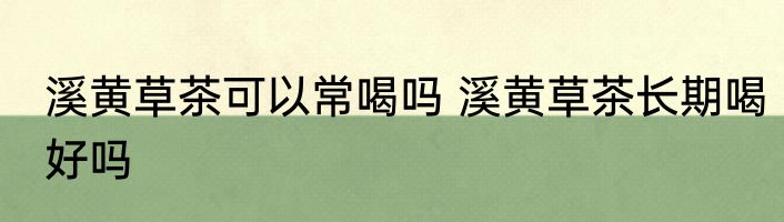 溪黄草茶可以常喝吗 溪黄草茶长期喝好吗