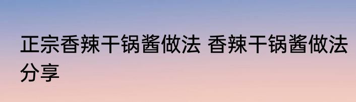 正宗香辣干锅酱做法 香辣干锅酱做法分享