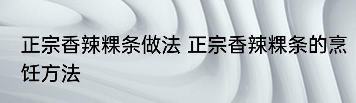 正宗香辣粿条做法 正宗香辣粿条的烹饪方法