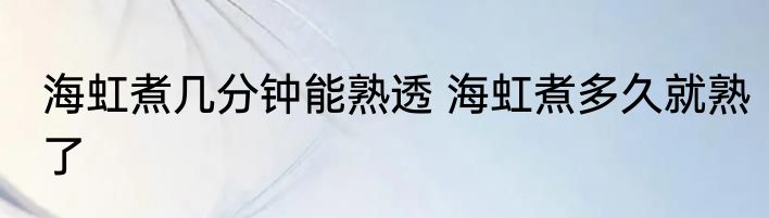 海虹煮几分钟能熟透 海虹煮多久就熟了