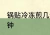 锅贴冷冻煎几分钟 锅贴冷冻煎多少分钟