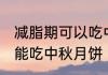 减脂期可以吃中秋月饼吗 减脂期能不能吃中秋月饼