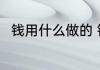 钱用什么做的 钱是用什么材料做的