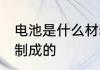 电池是什么材料制成的 电池是啥材料制成的