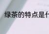 绿茶的特点是什么 绿茶有什么特点