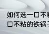 如何选一口不粘的铁锅子 怎样挑选一口不粘的铁锅子