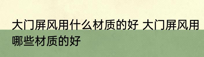 大门屏风用什么材质的好 大门屏风用哪些材质的好