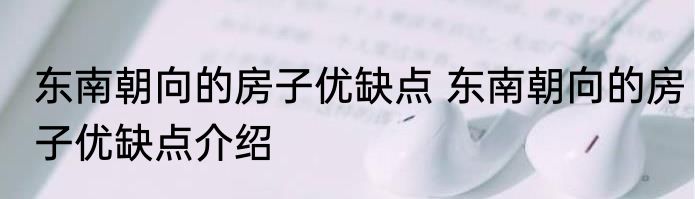 东南朝向的房子优缺点 东南朝向的房子优缺点介绍