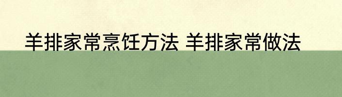 羊排家常烹饪方法 羊排家常做法