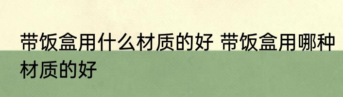 带饭盒用什么材质的好 带饭盒用哪种材质的好