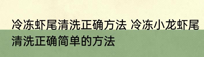 冷冻虾尾清洗正确方法 冷冻小龙虾尾清洗正确简单的方法