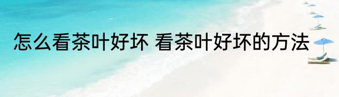 怎么看茶叶好坏 看茶叶好坏的方法