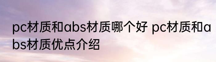 pc材质和abs材质哪个好 pc材质和abs材质优点介绍