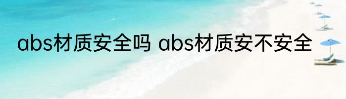 abs材质安全吗 abs材质安不安全