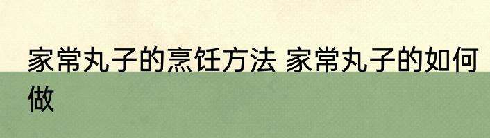 家常丸子的烹饪方法 家常丸子的如何做