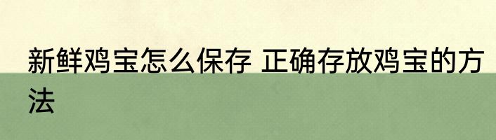 新鲜鸡宝怎么保存 正确存放鸡宝的方法