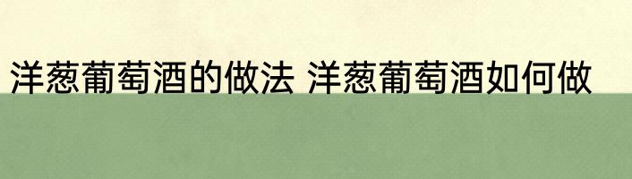 洋葱葡萄酒的做法 洋葱葡萄酒如何做