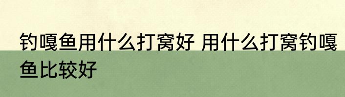 钓嘎鱼用什么打窝好 用什么打窝钓嘎鱼比较好