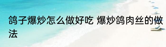鸽子爆炒怎么做好吃 爆炒鸽肉丝的做法