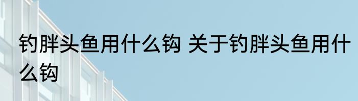钓胖头鱼用什么钩 关于钓胖头鱼用什么钩