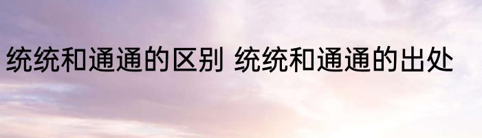统统和通通的区别 统统和通通的出处