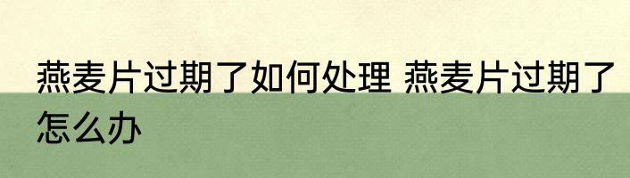 燕麦片过期了如何处理 燕麦片过期了怎么办