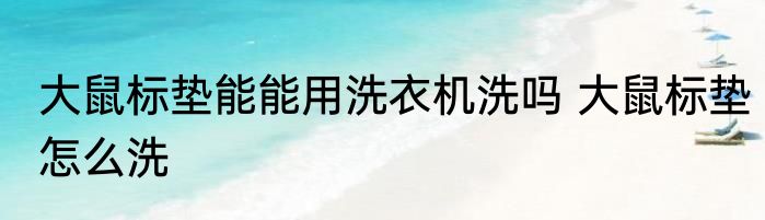 大鼠标垫能能用洗衣机洗吗 大鼠标垫怎么洗