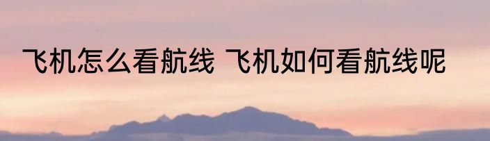 飞机怎么看航线 飞机如何看航线呢