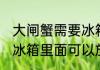大闸蟹需要冰箱冷藏吗多久 大闸蟹在冰箱里面可以放多久