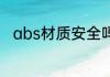 abs材质安全吗 abs材质安不安全
