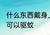 什么东西戴身上可以驱蚊 戴哪些东西可以驱蚊
