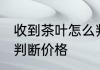 收到茶叶怎么判断价格 收到茶叶如何判断价格