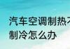 汽车空调制热不制冷 汽车空调制热不制冷怎么办
