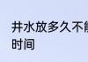 井水放多久不能喝 井水的保质期多长时间