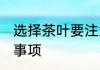 选择茶叶要注意什么 选择茶叶的注意事项
