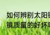 如何辨别太阳镜的好坏 怎样辨别太阳镜质量的好坏呢