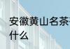 安徽黄山名茶有哪些 安徽黄山名茶有什么