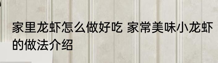 家里龙虾怎么做好吃 家常美味小龙虾的做法介绍