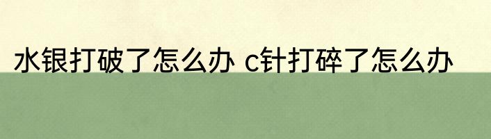 水银打破了怎么办 c针打碎了怎么办