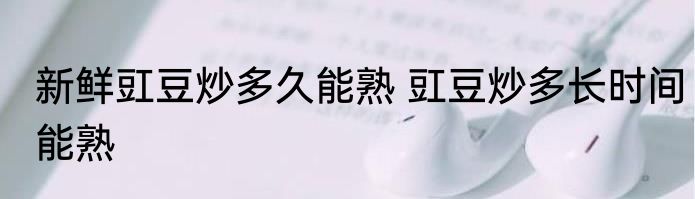 新鲜豇豆炒多久能熟 豇豆炒多长时间能熟